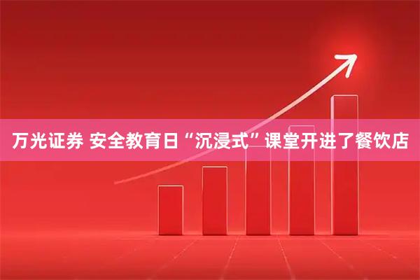 万光证券 安全教育日“沉浸式”课堂开进了餐饮店