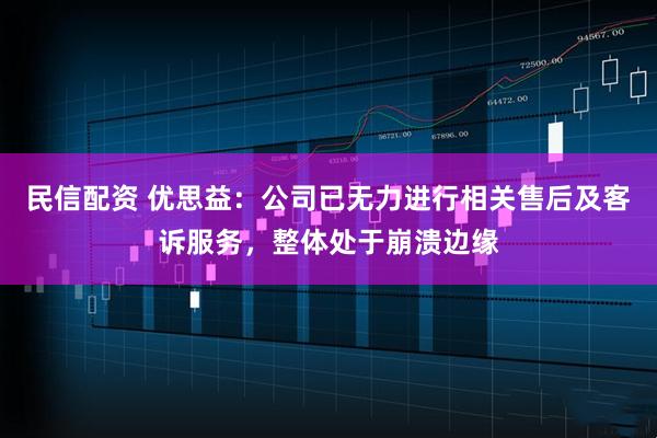 民信配资 优思益：公司已无力进行相关售后及客诉服务，整体处于崩溃边缘