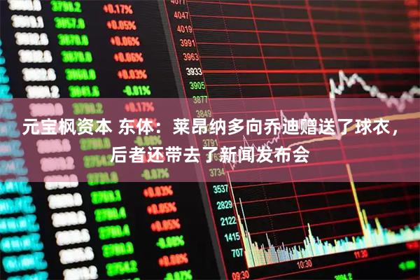 元宝枫资本 东体：莱昂纳多向乔迪赠送了球衣，后者还带去了新闻发布会